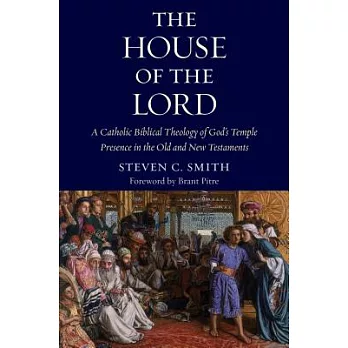 The House of the Lord: A Catholic Biblical Theology of God’s Temple Presence in the Old and New Testaments