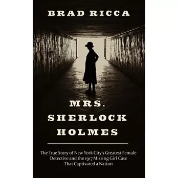 Mrs. Sherlock Holmes: The True Story of New York City’s Greatest Female Detective and the 1917 Missing Girl Case That Captivated