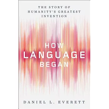 How Language Began: The Story of Humanity’s Greatest Invention