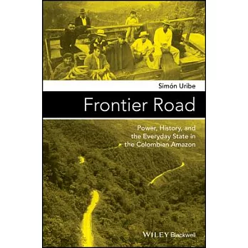 Frontier Road: Power, History, and the Everyday State in the Colombian Amazon