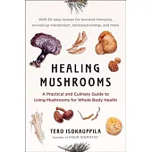 Healing Mushrooms: A Practical and Culinary Guide to Using Mushrooms for Whole Body Health