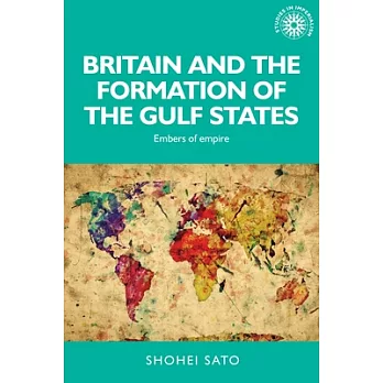 Britain and the Formation of the Gulf States: Embers of Empire