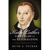 Katie Luther, First Lady of the Reformation: The Unconventional Life of Katharina Von Bora