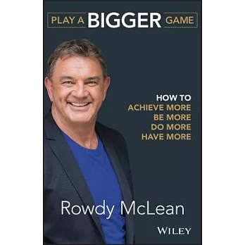 Play a Bigger Game: How to Achieve More, Be More, Do More, Have More
