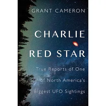 Charlie Red Star: True Reports of One of North America’s Biggest UFO Sightings
