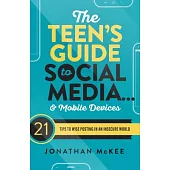 The Teen’s Guide to Social Media... & Mobile Devices: 21 Tips to Wise Posting in an Insecure World