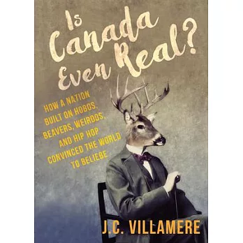 Is Canada Even Real?: How a Nation Built on Hobos, Beavers, Weirdos, and Hip Hop Convinced the World to Beliebe