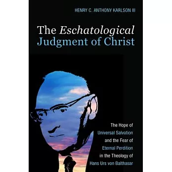 The Eschatological Judgment of Christ: The Hope of Universal Salvation and the Fear of Eternal Perdition in the Theology of Hans