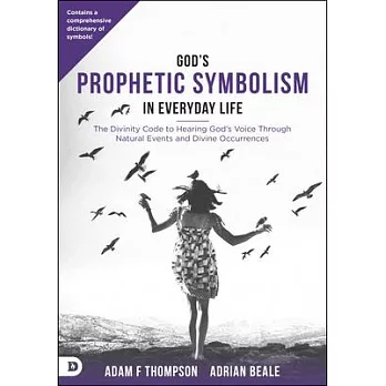 God’s Prophetic Symbolism in Everyday Life: The Divinity Code to Hearing God’s Voice Through Natural Events and Divine Occrrences
