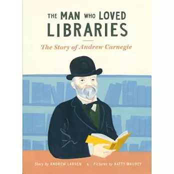 The Man Who Loved Libraries: The Story of Andrew Carnegie