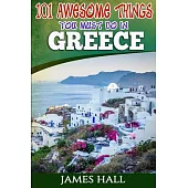 Greece: 101 Awesome Things You Must Do in Greece: Greece Travel Guide to the Land of Gods. the True Travel Guide from a True T
