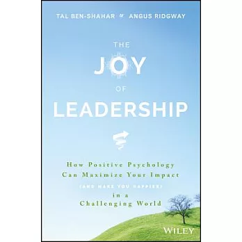 The Joy of Leadership: How Positive Psychology Can Maximize Your Impact (and Make You Happier) in a Challenging World