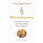 Micromastery: Learn Small, Learn Fast, and Find the Hidden Path to Happiness