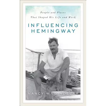 Influencing Hemingway: People and Places That Shaped His Life and Work