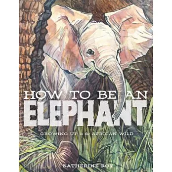 How to be an elephant : growing up in the African wild
