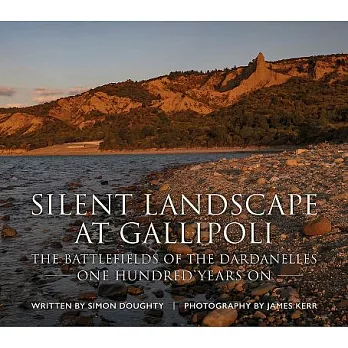Silent Landscape at Gallipoli: The Battlefields of the Dardanelles, One Hundred Years On