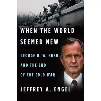When the World Seemed New: George H. W. Bush and the End of the Cold War