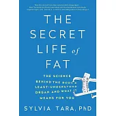 The Secret Life of Fat: The Science Behind the Body’s Least Understood Organ and What It Means for You