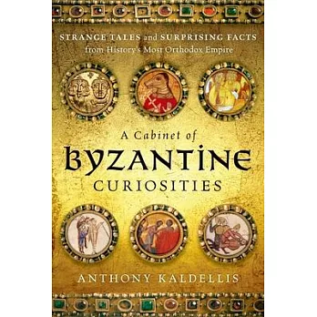 A Cabinet of Byzantine Curiosities: Strange Tales and Surprising Facts from History’s Most Orthodox Empire