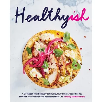 Healthyish: A Cookbook With Seriously Satisfying, Truly Simple, Good-For-You (But Not Too Good-for-you) Recipes for Real Life