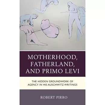 Motherhood, Fatherland, and Primo Levi: The Hidden Groundwork of Agency in His Auschwitz Writings