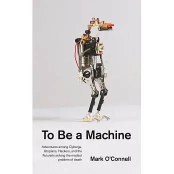 To be a Machine: Adventures Among Cyborgs, Utopians, Hackers, and the Futurists Solving the Modest Problem of Death
