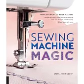Sewing Machine Magic: Make the Most of Your Machine--Demystify Presser Feet and Other Accessories * Tips and Tricks for Smooth Sewing * 10 E