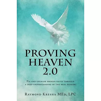Proving Heaven 2.0: Fix and Upgrade Broken Faith Through a Deep Understanding of the Real Heaven!