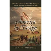 America by Design: Making Clear the Connection Between Bible Prophecy and America’s Phenomenal Rise and Role in the World