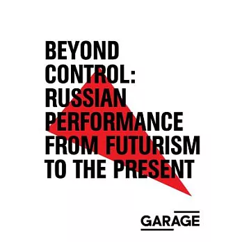 Beyond Control: Russian Performance from Futurism to the Present 1910–2017