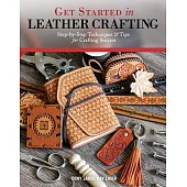 Get Started in Leather Crafting: Step-By-Step Techniques and Tips for Crafting Success