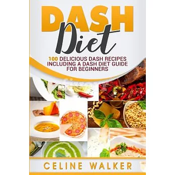 Dash Diet: 100 Delicious Dash Recipes Including a Dash Diet Guide for Beginners