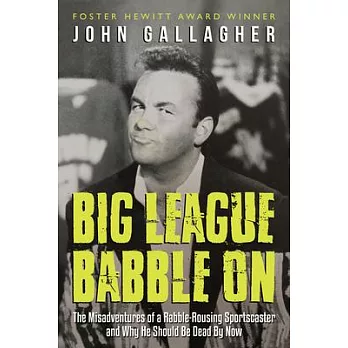 Big League Babble On: The Misadventures of a Rabble-Rousing Sportscaster and Why He Should Be Dead by Now