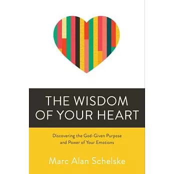 The Wisdom of Your Heart: Discovering the God-Given Purpose and Power of Your Emotions