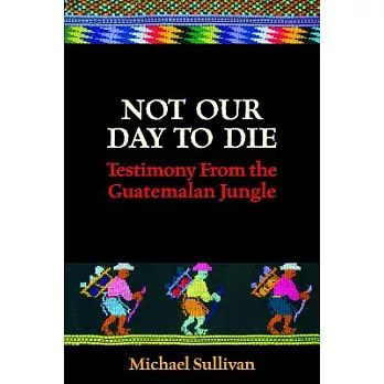 Not Our Day to Die: Testimony from the Guatemalan Jungle
