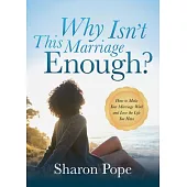 Why Isn’t This Marriage Enough: How to Make Your Marriage Work and Love the Life You Have