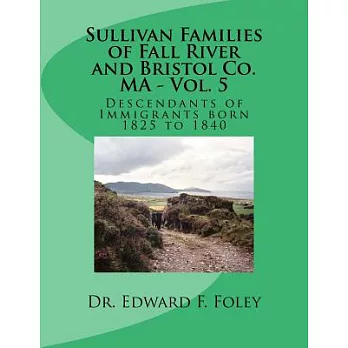 Sullivan Families of Fall River and Bristol Co. Ma: Descendants of Immigrants Born 1825 to 1840