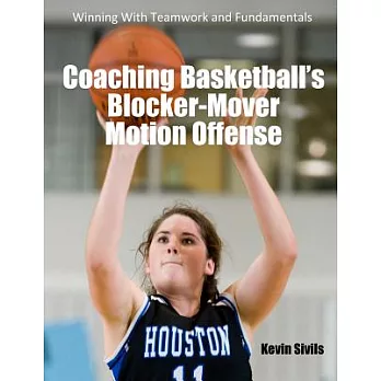 Coaching Basketball’s Blocker-Mover Motion Offense: Winning With Teamwork and Fundamentals