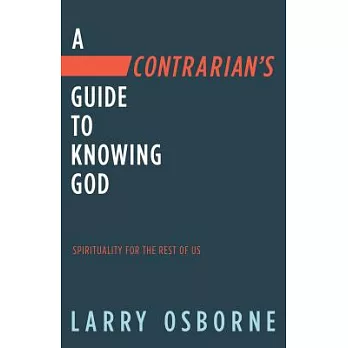 A Contrarian’s Guide to Knowing God: Spirituality for the Rest of Us