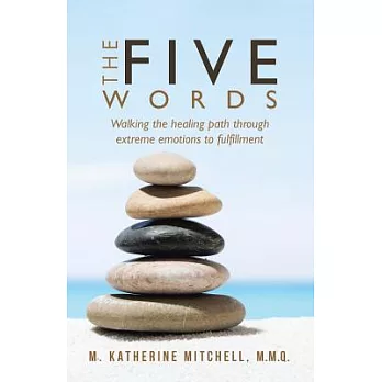 The Five Words: Walking the Healing Path Through Extreme Emotions to Fulfillment