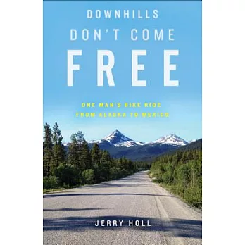 Downhills Don’t Come Free: One Man’s Bike Ride from Alaska to Mexico