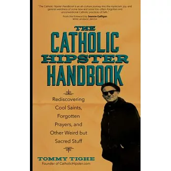 The Catholic Hipster Handbook: Rediscovering Cool Saints, Forgotten Prayers, and Other Weird But Sacred Stuff
