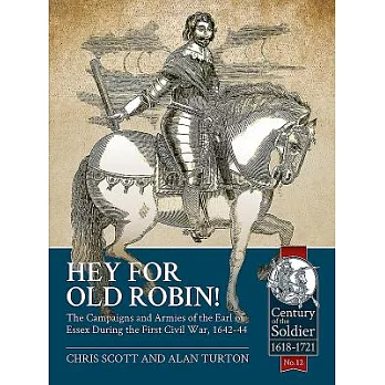 Hey for Old Robin!: The Campaigns and Armies of the Earl of Essex During the First Civil War 1642-44