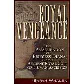 Royal Vengeance: The Assassination of Princess Diana and the Ancient Royal Cult of Human Sacrifice
