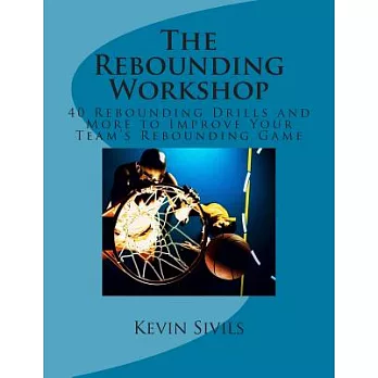 The Rebounding Workshop: 40 Rebounding Drills and More to Improve Your Team’s Rebounding Game