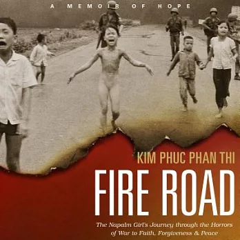 Fire Road: The Napalm Girl’s Journey Through the Horrors of War to Faith, Forgiveness & Peace
