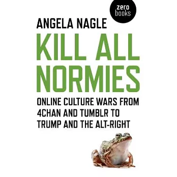 Kill All Normies: Online Culture Wars from 4chan and Tumblr to Trump and the Alt-right