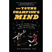The Young Champion’s Mind: How to Think, Train, and Thrive Like an Elite Athlete