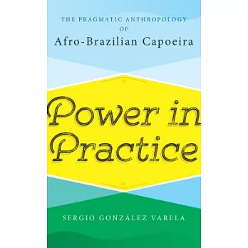 Power in Practice: The Pragmatic Anthropology of Afro-Brazilian Capoeira