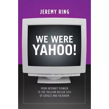 We Were Yahoo!: From Internet Pioneer to the Trillion Dollar Loss of Google and Facebook